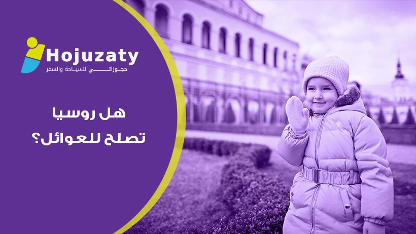 روسيا بعيون عائلية: هل روسيا تصلح للعوائل؟ اكتشفي أجمل الوجهات مع شركة حجوزاتي